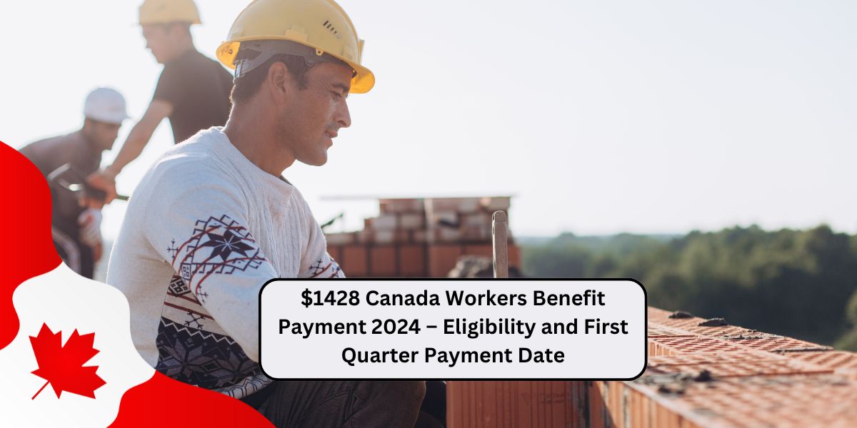 $1428 Canada Workers Benefit Payment 2024 – Eligibility and First Quarter Payment Date