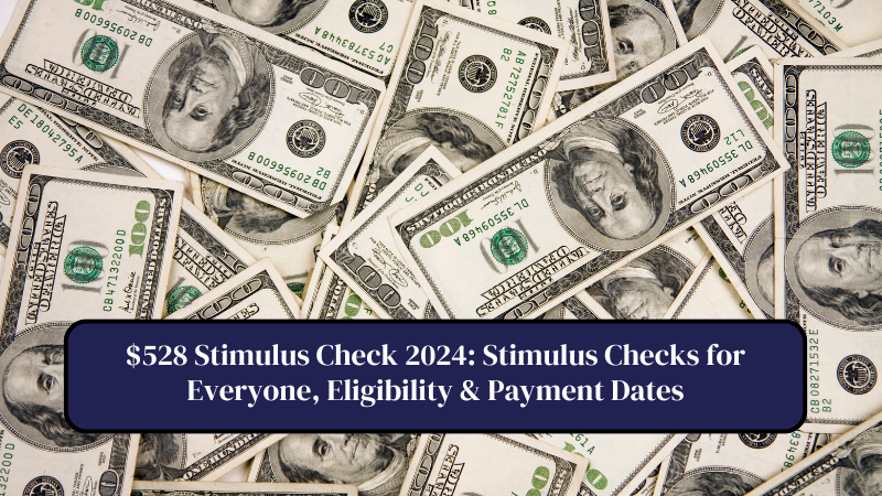 $528 Stimulus Check 2024: Stimulus Checks for Everyone, Eligibility & Payment Dates