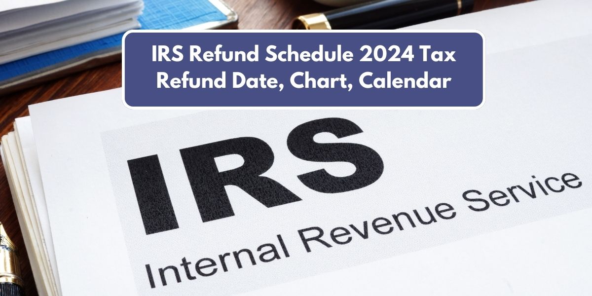 IRS Refund Schedule 2024 Tax Refund Date, Chart, Calendar