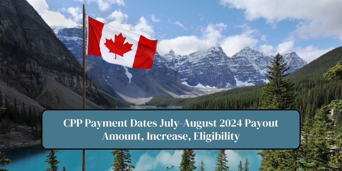 CPP Payment Dates July-August 2024 Payout Amount, Increase, Eligibility