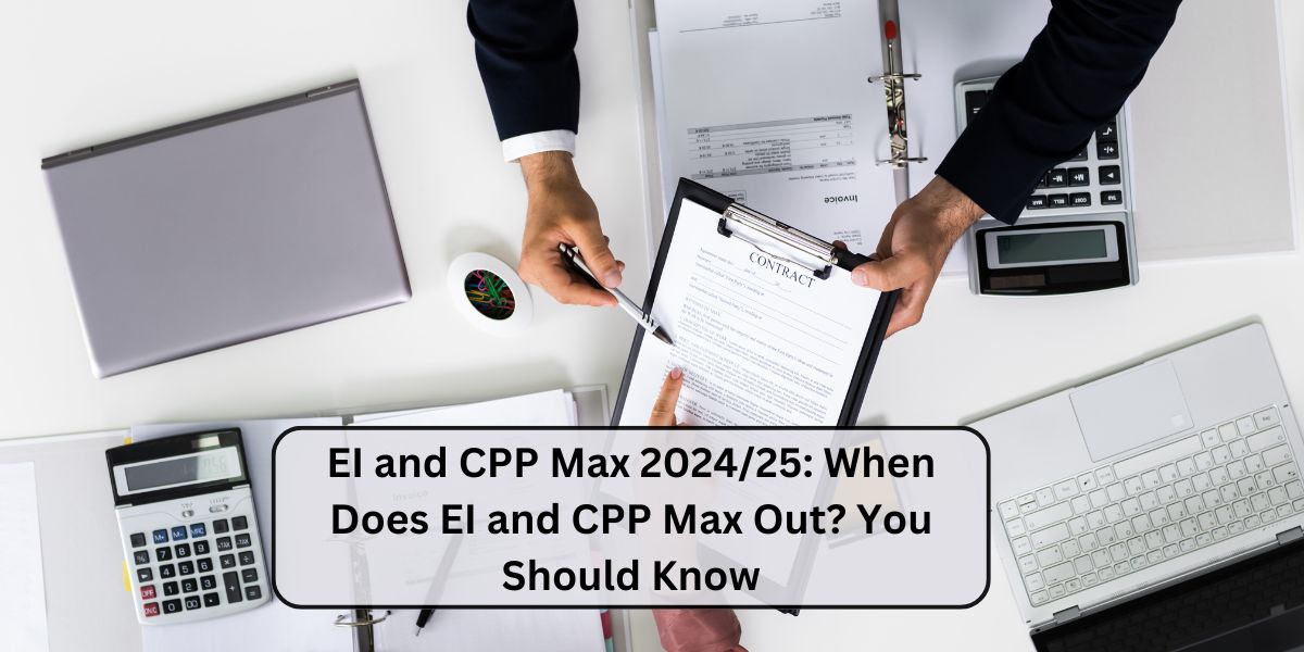 EI and CPP Max 2024/25: When Does EI and CPP Max Out? You Should Know