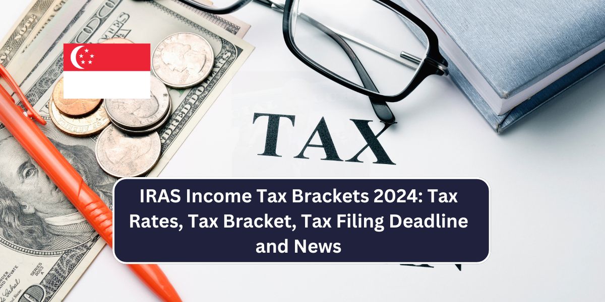 IRAS Income Tax Brackets 2024: Tax Rates, Tax Bracket, Tax Filing Deadline and News