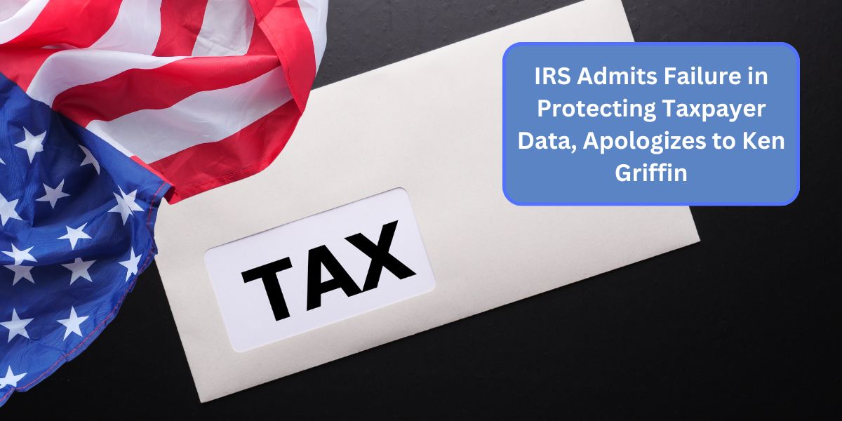 IRS Admits Failure in Protecting Taxpayer Data, Apologizes to Ken Griffin