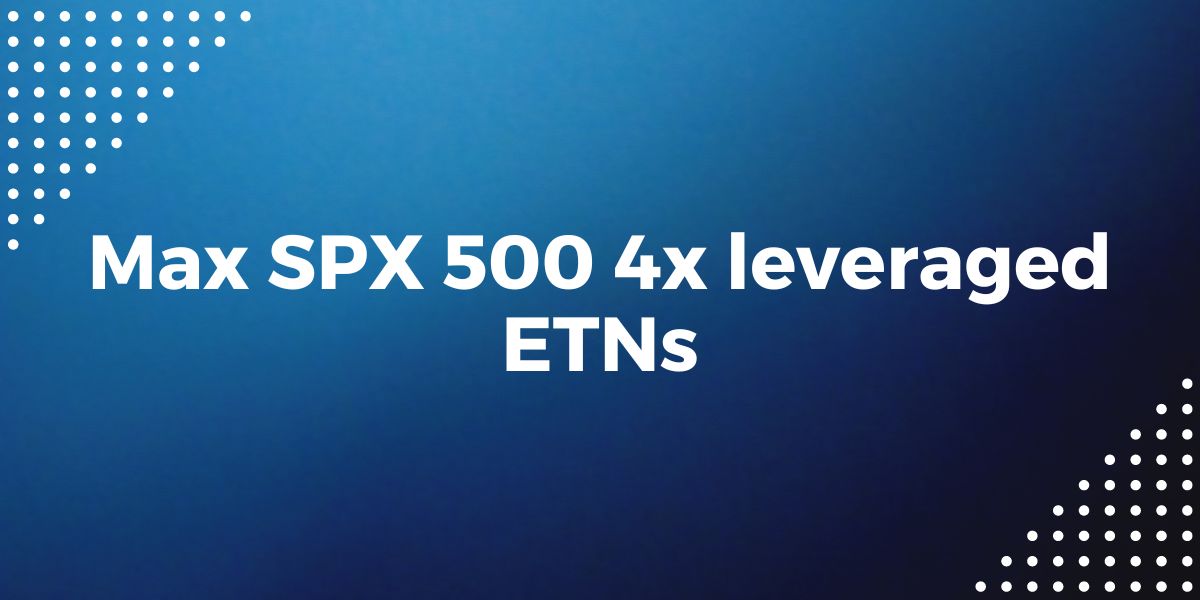 Max SPX 500 4x leveraged ETNs