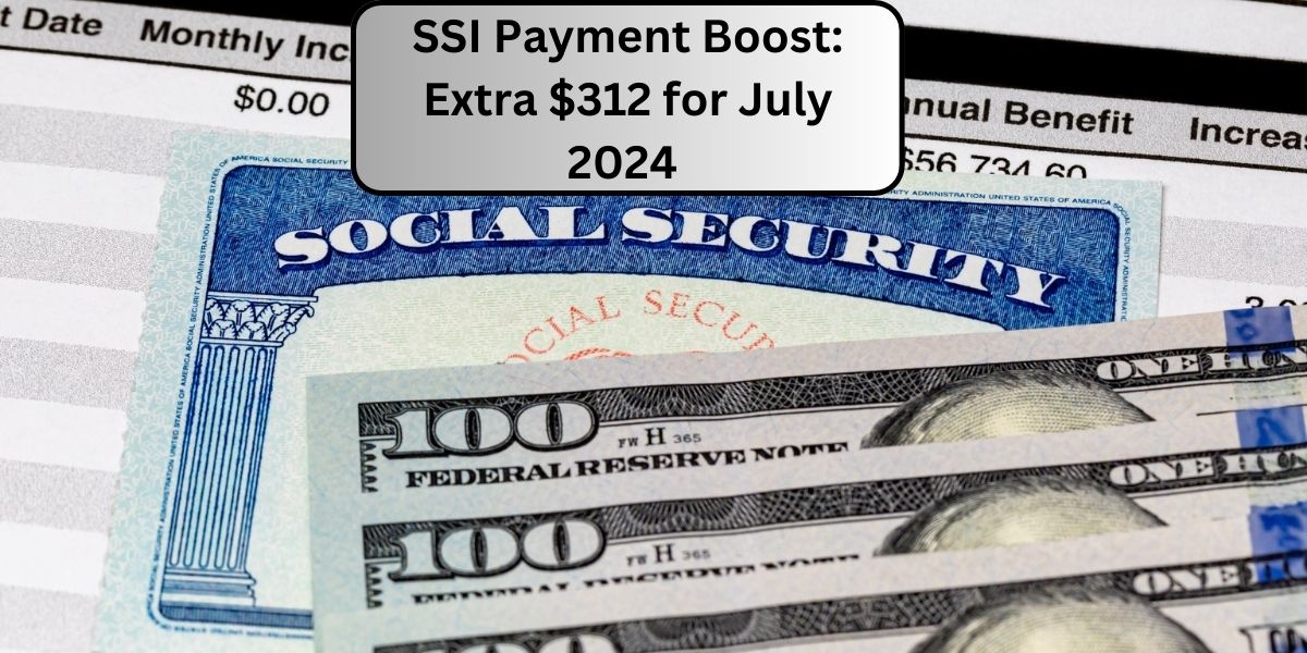 SSI Payment Boost: Extra $312 for July 2024